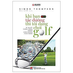 Sách - Khi Bạn Tắc Đường Thì Tôi Đang Chơi Golf (Tái Bản) - Simon Thompson - Huy Hoàng