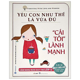 Yêu Con Như Thế Là vừa Đủ - "Cái Tôi Lành Mạnh" (Cẩm Nang Nuôi Dạy Trẻ Lớp 5)