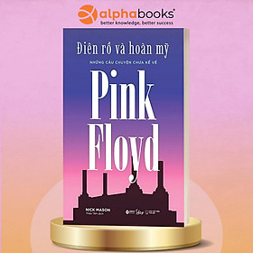 ĐIÊN RỒ VÀ HOÀN MỸ - Những câu chuyện chưa kể về Pink Floyd - Nick Mason - AlphaBooks - Alpha Books