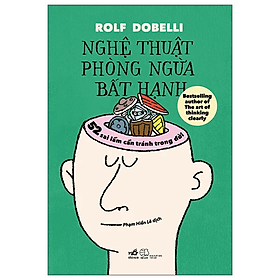 NGHỆ THUẬT PHÒNG NGỪA BẤT HẠNH - 52 Sai Lầm Cần Tránh Trong Đời - Rolf Dobelli - Phạm Hiền Lê dịch - NXB Thế Giới - Nhã Nam