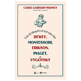 Các Lý Thuyết Về Trẻ Em Của Dewey, Montessori, Erikson, Piaget Và Vygotsky (Tái Bản 2023) - THA