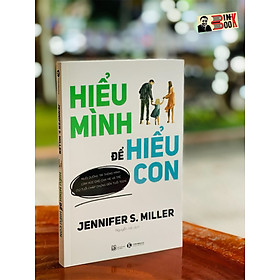 HIỂU MÌNH ĐỂ HIỂU CON - Jennifer S. Miller - Nguyễn Hà dịch– Thái Hà – NXB Lao Động