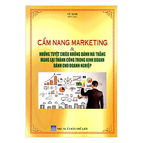 Cẩm Nang Marketing Và Những Tuyệt Chiêu Không Đánh Mà Thắng Mang Lại Thành Công Trong Kinh Doanh Dành Cho Doanh Nghiệp
