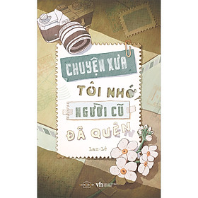 Cuốn sách: Chuyện Xưa Tôi Nhớ Người Cũ Đã Quên (Lam – Lê)