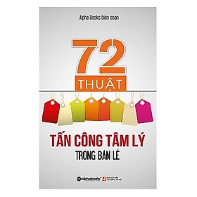 Cuốn Sách Mang Đến Cho Các Nhân Viên Bán Hàng Cũng Như Các Nhà Quản Lý Những Ý Tưởng Mới Mẻ, Độc Đáo Và Thú Vị, Giúp Họ Thành Công Trong Mọi Giao Dịch: 72 Thuật Tấn Công Tâm Lý Trong Bán Lẻ