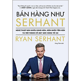 Sách Nghệ Thuật Bán Hàng Như Serhant - Nghệ Thuật Bán Nhiều Đơn Hàng, Kiếm Nhiều Tiền Hơn
