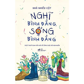 Sách Nghĩ bình đẳng, sống bình đẳng: Vượt thoát định kiến giới để sống cuộc đời bạn muốn (Nhà Nhiều Cột) - Nhã Nam - BẢN