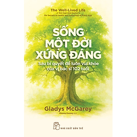 Sách Sống Một Đời Xứng Đáng: Sáu Bí Quyết Để Luôn Vui Khỏe Của Vị Bác Sĩ 102 Tuổi