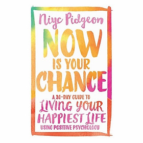 Now Is Your Chance: A 30-Day Guide To Living Your Happiest Life Using Positive Psychology