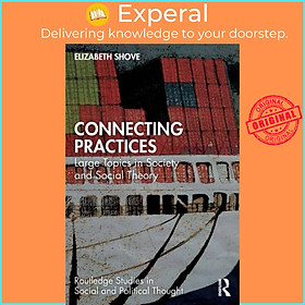 Sách - Connecting Practices - Large Topics in Society and Social Theory by Elizabeth Shove (UK edition, paperback)