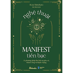 Nghệ Thuật Manifest Tiền Bạc - 15 Phương Pháp Thu Hút Sự Giàu Có, Thành Công Và Thịnh Vượng