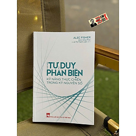 NHẬP MÔN TƯ DUY PHẢN BIỆN - Kỹ Năng Thực Chiến Trong Kỷ Nguyên Số – Alec Fisher - Đinh Hồng Phúc, Lê Thị Thanh Loan dịch - NXB Phụ nữ Việt Nam
