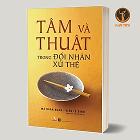 TÂM VÀ THUẬT Trong Đối Nhân Xử Thế - Mã Ngân Xuân, Viên Lệ Bình - Lê Hải Đăng dịch - Tái bản - (bìa mềm)