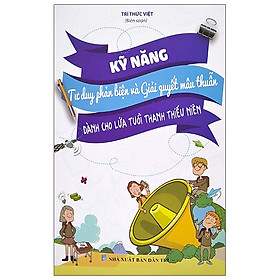 [Download Sách] Kỹ Năng Tư Duy Phản Biện Và Giải Quyết Mâu Thuẫn - Dành Cho Lứa Tuổi Thanh Thiếu Niên