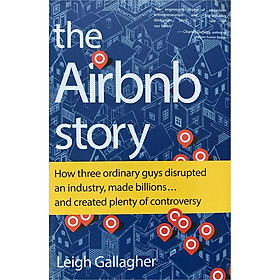 The Airbnb Story: How Three Ordinary Guys Disrupted an Industry, Made Billions . . . and Created Plenty of Controversy (Version 2018)