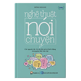 Nghệ Thuật Nói Chuyện - Các Nguyên Tắc, Kỹ Xảo Lời Nói Và Hành Động Trong Giao Tiếp Hiện Đại