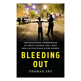 Download sách Bleeding Out: The Devastating Consequences of Urban Violence--and a Bold New Plan for Peace in the Streets