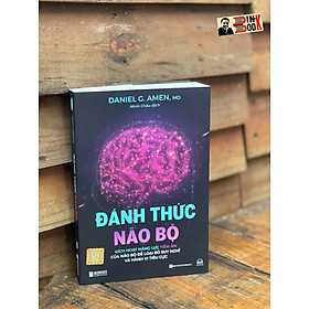 ĐÁNH THỨC NÃO BỘ: KÍCH HOẠT NĂNG LỰC TIỀM ẨN CỦA NÃO BỘ ĐỂ LOẠI BỎ SUY NGHĨ VÀ HÀNH VI TIÊU CỰC - Daniel G. Amen, MD - Bizbooks - NXB Hồng Đức.