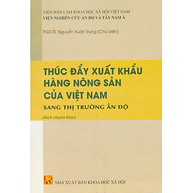 Thúc Đẩy Xuất Khẩu Hàng Nông Sản Của Việt Nam Sang Thị Trường Ấn Độ (Sách chuyên khảo) - PGS. TS. Nguyễn Xuân Trung chủ biên - 