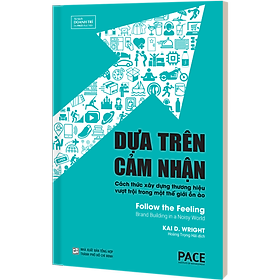 Dựa Trên Cảm Nhận (Follow the Feeling) - Công thức năm thành phần để xây dựng một thương hiệu có sức lan tỏa - Kai D. Wright - PACE Books