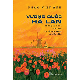 VƯƠNG QUỐC HÀ LAN - Những Từ Khóa Làm Nên Thành Công Và Độc Lập - Phạm Việt Anh - (bìa mềm)