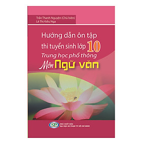 Hướng Dẫn Ôn Tập Thi Tuyển Sinh Lớp 10 Trung Học Phổ Thông Môn Ngữ Văn