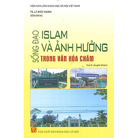 Sống Đạo Islam Và Ảnh Hưởng Trong Văn Hóa Chăm (Sách chuyên khảo)