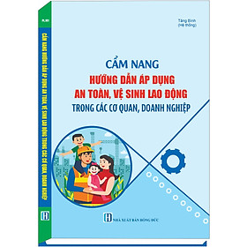 Cẩm Nang Hướng Dẫn Áp Dụng An Toàn, Vệ Sinh Lao Động Trong Các Cơ Quan, Doanh Nghiệp