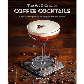 Hình ảnh sách The Art & Craft Of Coffee Cocktails : Over 80 Recipes For Mixing Coffee And Liquor