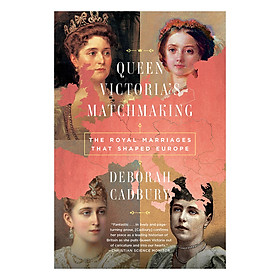 [Download Sách] Queen Victoria's Matchmaking: The Royal Marriages that Shaped Europe