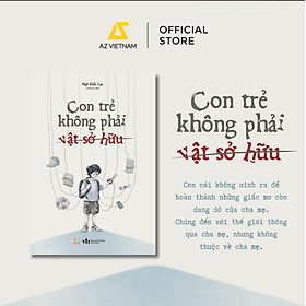 CON TRẺ KHÔNG PHẢI VẬT SỞ HỮU - Ngô Hiểu Lạc - Lê Hải Ly dịch - AZ Books