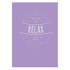How To Relax: Tips And Techniques To Calm The Mind, Body And Soul