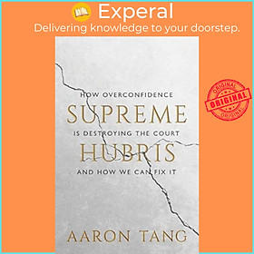 Sách - Supreme Hubris - How Overconfidence Is Destroying the Court-and How We Can  by Aaron Tang (UK edition, hardcover)