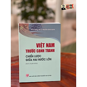 VIỆT NAM TRƯỚC CẠNH TRANH CHIẾN LƯỢC GIỮA HAI NƯỚC LỚN – Thiếu tướng. GS.TS. Nguyễn Hồng Quân – NXB Chính Trị Quốc Gia Sự Thật (bìa mềm)