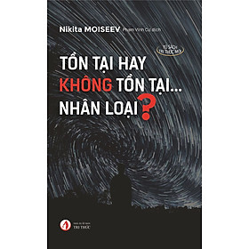 Tồn Tại Hay Không Tồn Tại...Nhân Loại? - Nikita Moiseev - Phạm Vĩnh Cư dịch - (bìa mềm)