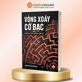 Vòng Xoáy Cờ Bạc – Đường Về Sau Những Lầm Lỡ - Nguyễn Công Khanh - Alpha Books