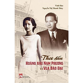 THEO DẤU HOÀNG HẬU NAM PHƯƠNG VÀ VUA BẢO ĐẠI - Vĩnh Đào & Nguyễn Thị Thanh Thuý - NXB Phụ Nữ