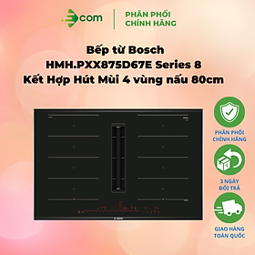 Bếp từ Bosch HMH.PXX875D67E Series 8 Kết Hợp Hút Mùi 4 vùng nấu 80cm