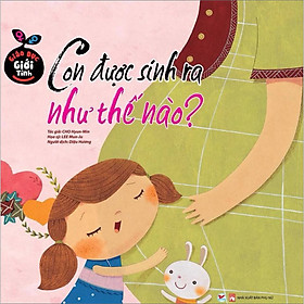 Sách Giáo Dục Giới Tính - Con Được Sinh Ra Như Thế Nào?