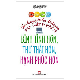 Sách Bình Tĩnh Rèn Con - Chiến Lược Giúp Trẻ Hạn Chế Thời Gian Dùng Thiết Bị Điện Tử Bình Tĩnh Hơn, Thư Thái Hơn, Hạnh Phúc Hơn