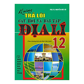 Kĩ Năng Trả Lời Câu Hỏi Và Bài Tập Địa Lí 12