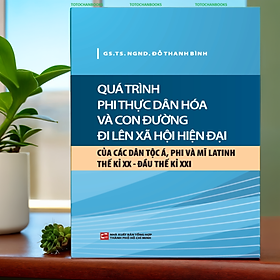 Quá Trình Phi Thực Dân Hóa Và Con Đường Đi Lên Xã Hội Hiện Đại Của Các Dân Tộc Á, Phi Và Mĩ Latinh TK XX - Đầu TK XXI (NXB)