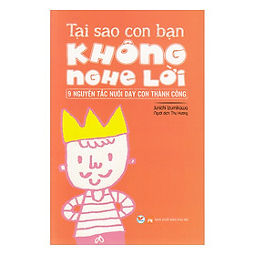 Tại Sao Con Bạn Không Nghe Lời - 9 Nguyên Tắc Nuôi Dạy Con Thành Công