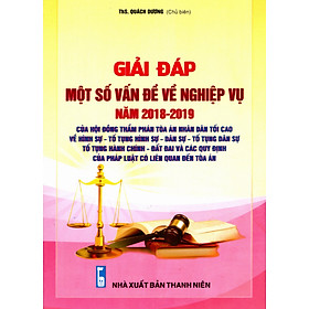 Giải đáp một số vấn đề về nghiệp vụ Năm 2018- 2019 – của Hội Đồng Thẩm phán Tòa án nhân dân tối cao về hình sự - tố tụng hình sự - dân sự - tố tụng dân sự - tố tụng hành chính - đất đai và các quy định của pháp luật có liên quan đến tòa án