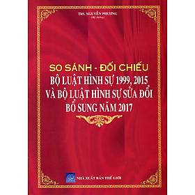 So Sánh Bộ Luật Hình Sự 1999 – 2015, Được Sửa Đổi,  Bổ Sung Năm 2017 Và Các Văn Bản  Hướng Dẫn Thi Hành