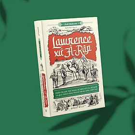 Lawrence xứ Ả-Rập: Chiến tranh, thủ đoạn, sự điên rồ của đế quốc và quá trình hình thành Trung Đông hiện đại - Bản Quyền