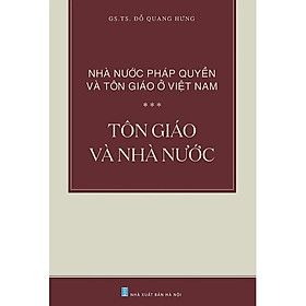 Nhà Nước Pháp Quyền và Tôn Giáo Ở Việt Nam: Tôn Giáo và Nhà Nước – GS. TS. Đỗ Quang Hưng – (bìa mềm)