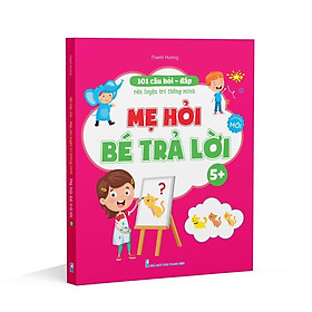 Sách - 101 Câu Hỏi Đáp Rèn luyện Trí Thông Minh - Mẹ Hỏi Bé Trả Lời Dành Cho Bé 3 đến 6 tuổi