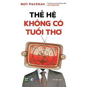 THẾ HỆ KHÔNG CÓ TUỔI THƠ – Neil Postman – Phí Mai dịch – 1980 Books