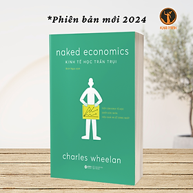 KINH TẾ HỌC TRẦN TRỤI (Naked Economics) - Tiếp Cận Kinh Tế Học Dưới Góc Nhìn Dễ Dàng Và Hiệu Quả Nhất - Charles Wheelan